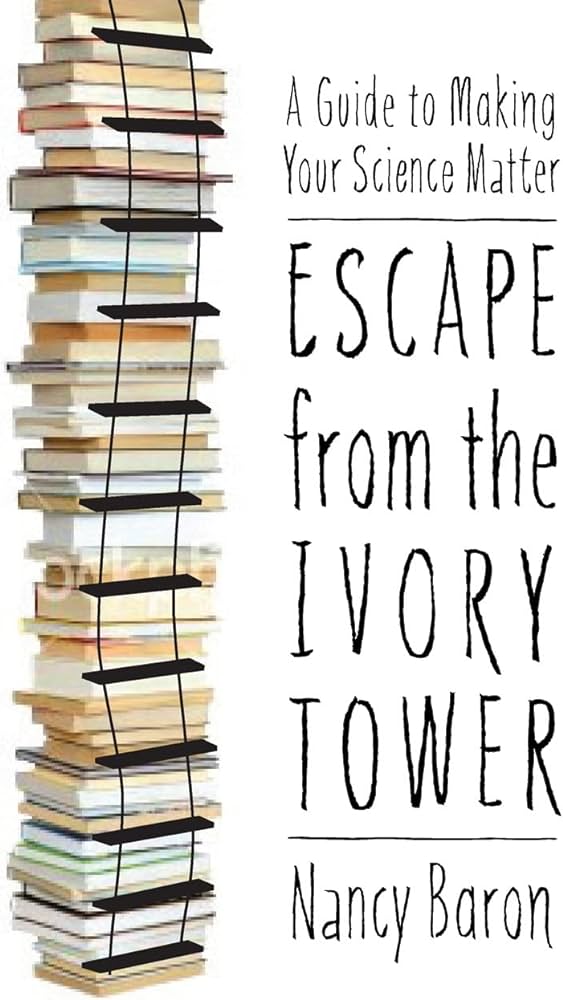 Escape from the Ivory Tower A Guide to Making Your Science Matter by Nancy Baron